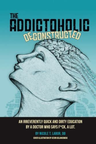 The Addictoholic Deconstructed: An irreverently quick and dirty education by a